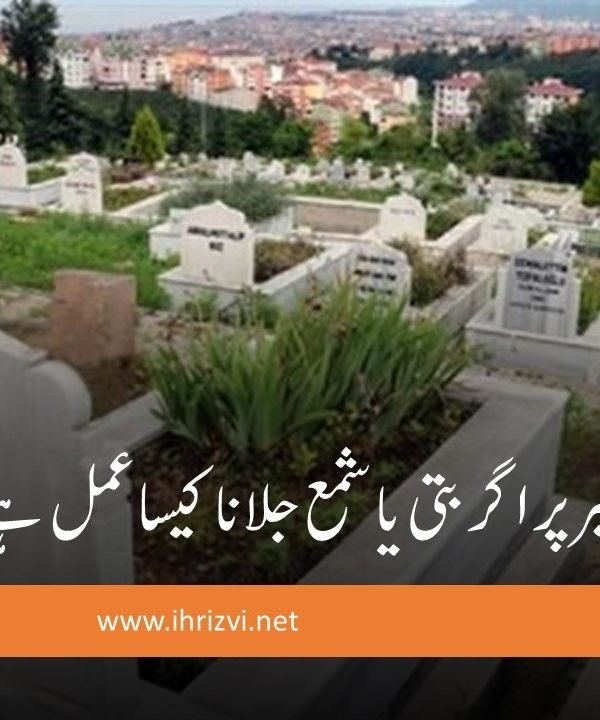 قبر پر اگر بتی یا شمع جلانا کیسا عمل ہے؟
