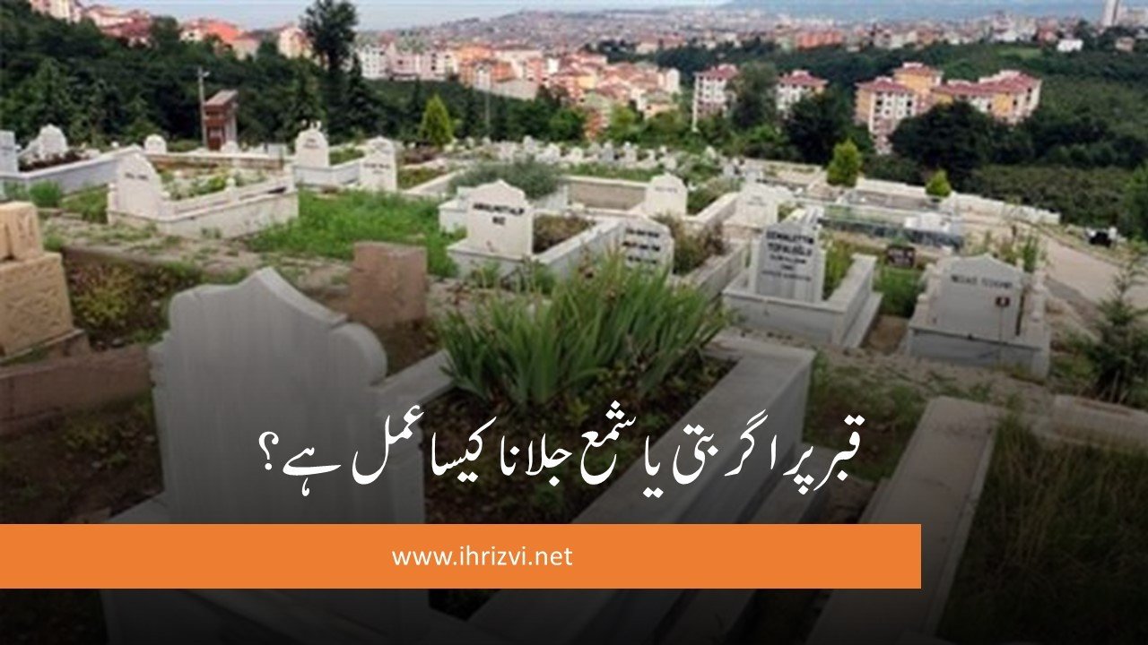 قبر پر اگر بتی یا شمع جلانا کیسا عمل ہے؟